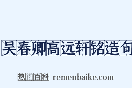 吴春卿高远轩铭造句是什么意思的图片